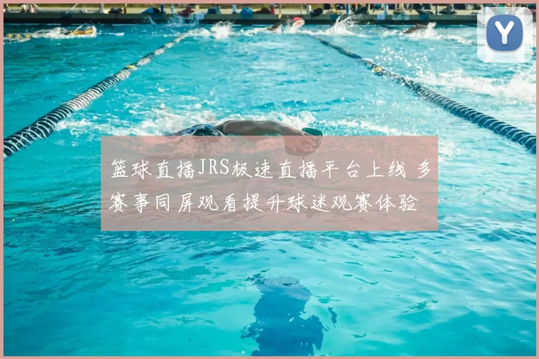 篮球直播JRS极速直播平台上线 多赛事同屏观看提升球迷观赛体验