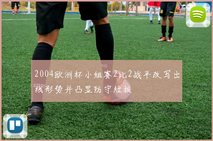 2004欧洲杯小组赛2比2战平改写出线形势并凸显防守短板