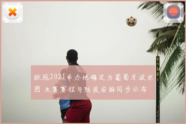 欧冠2021举办地确定为葡萄牙波尔图 决赛赛程与防疫安排同步公布