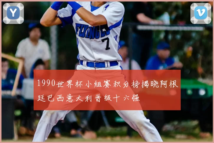 1990世界杯小组赛积分榜揭晓阿根廷巴西意大利晋级十六强