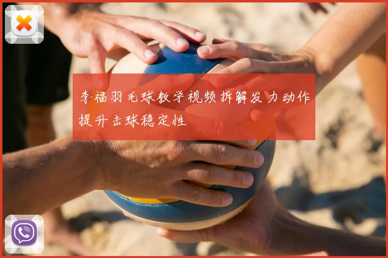 李福羽毛球教学视频拆解发力动作提升击球稳定性