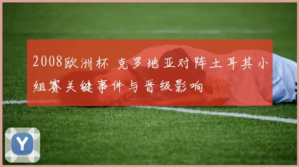 2008欧洲杯 克罗地亚对阵土耳其小组赛关键事件与晋级影响