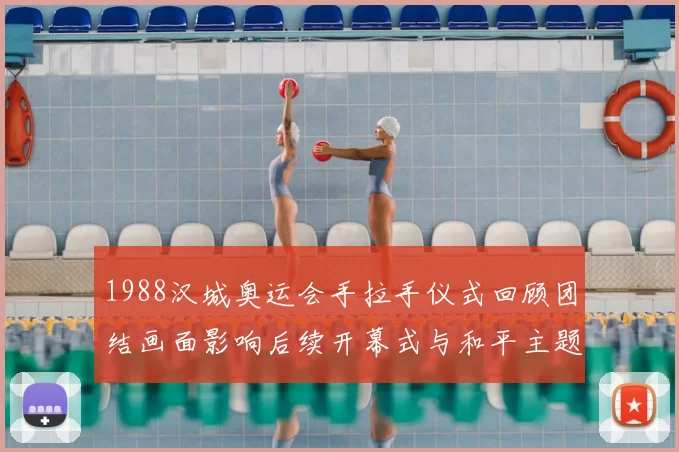 1988汉城奥运会手拉手仪式回顾团结画面影响后续开幕式与和平主题