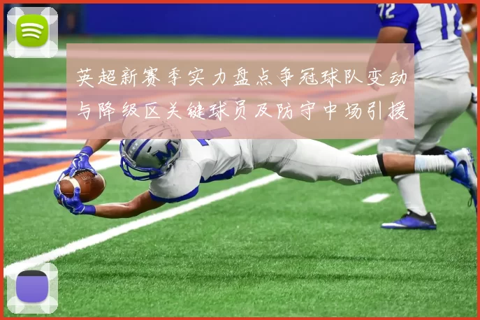 英超新赛季实力盘点争冠球队变动与降级区关键球员及防守中场引援影响