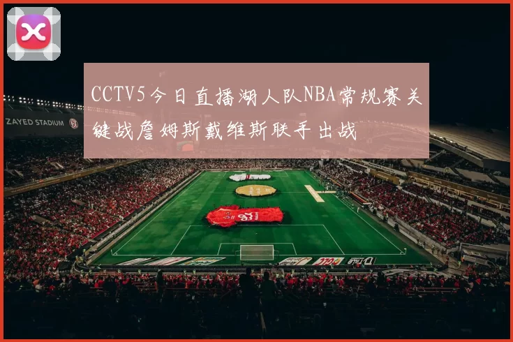 CCTV5今日直播湖人队NBA常规赛关键战詹姆斯戴维斯联手出战