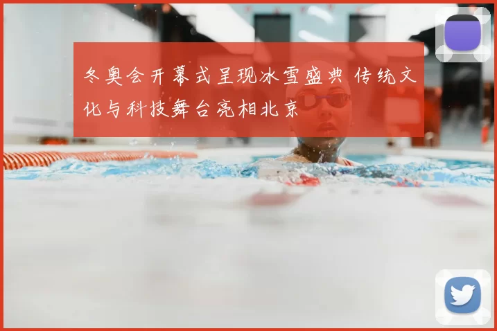 冬奥会开幕式呈现冰雪盛典 传统文化与科技舞台亮相北京