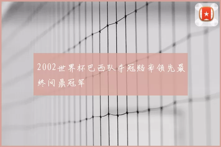 2002世界杯巴西队夺冠赔率领先最终问鼎冠军
