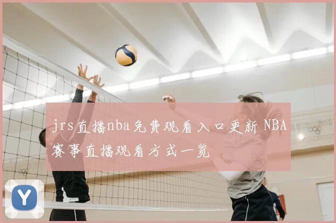 jrs直播nba免费观看入口更新 NBA赛事直播观看方式一览