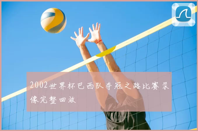 2002世界杯巴西队夺冠之路比赛录像完整回放