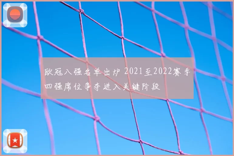 欧冠八强名单出炉 2021至2022赛季四强席位争夺进入关键阶段