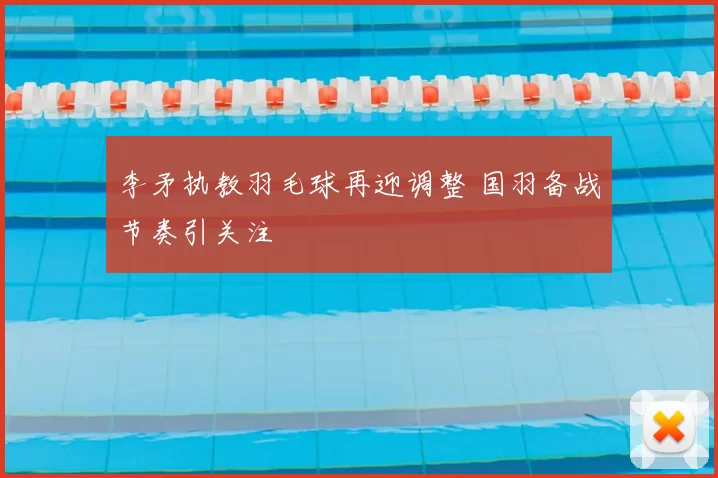 李矛执教羽毛球再迎调整 国羽备战节奏引关注