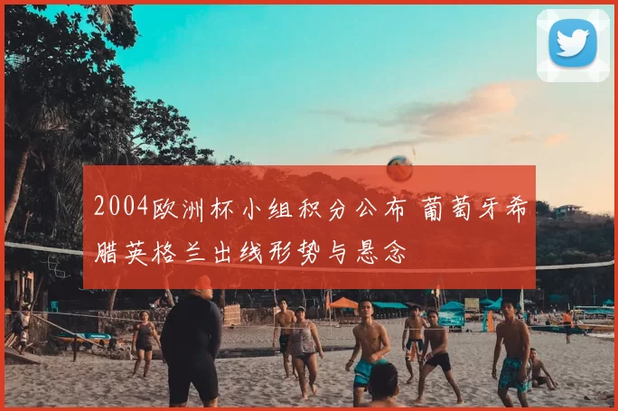 2004欧洲杯小组积分公布 葡萄牙希腊英格兰出线形势与悬念