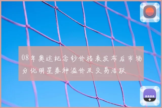 08年奥运纪念钞价格表发布后市场分化明星券种溢价及交易活跃