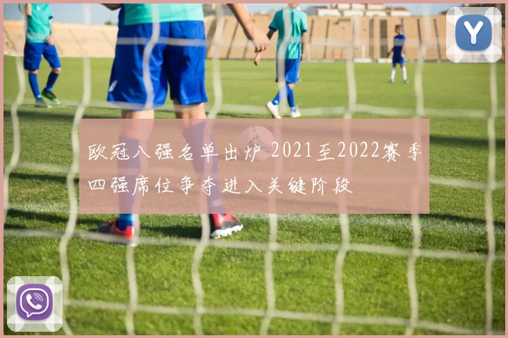 欧冠八强名单出炉 2021至2022赛季四强席位争夺进入关键阶段