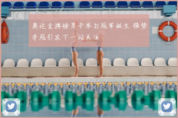 奥运金牌榜男子单打冠军诞生 强势夺冠引发下一站关注