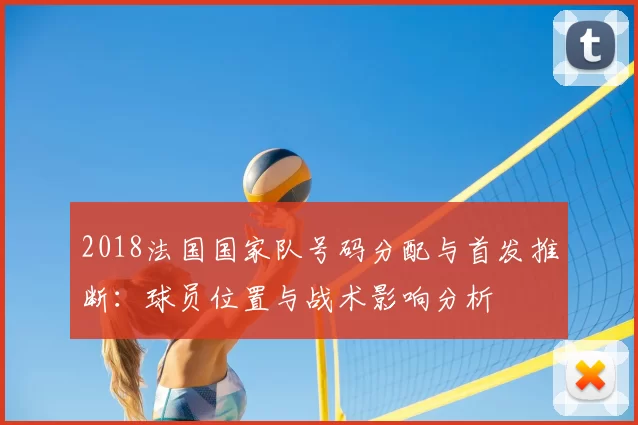 2018法国国家队号码分配与首发推断：球员位置与战术影响分析