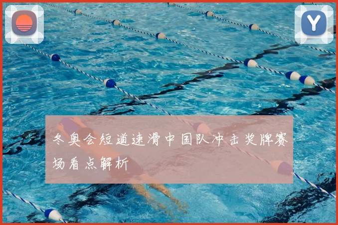冬奥会短道速滑中国队冲击奖牌赛场看点解析