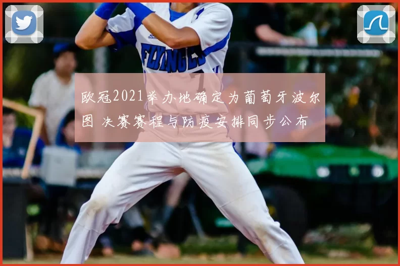 欧冠2021举办地确定为葡萄牙波尔图 决赛赛程与防疫安排同步公布