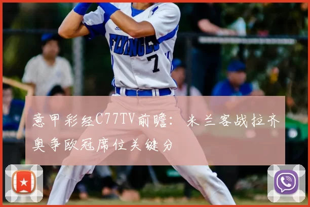 意甲彩经C77TV前瞻：米兰客战拉齐奥争欧冠席位关键分