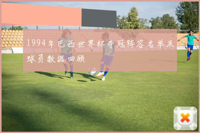 1994年巴西世界杯夺冠阵容名单及球员数据回顾