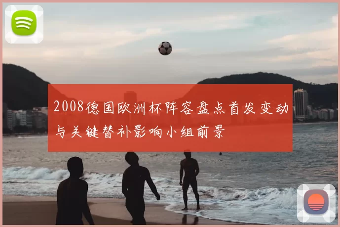 2008德国欧洲杯阵容盘点首发变动与关键替补影响小组前景