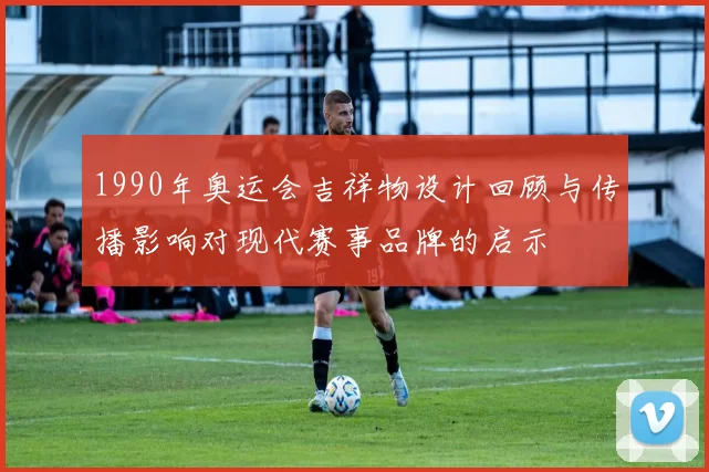 1990年奥运会吉祥物设计回顾与传播影响对现代赛事品牌的启示