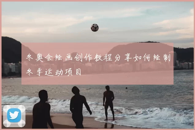 冬奥会绘画创作教程分享如何绘制冬季运动项目