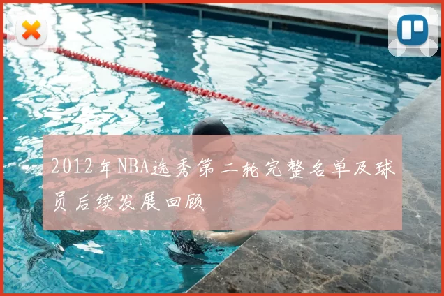 2012年NBA选秀第二轮完整名单及球员后续发展回顾